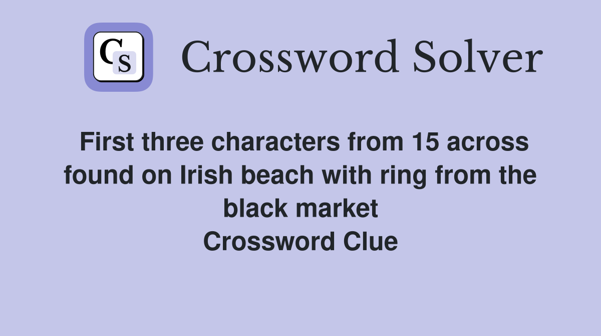 First three characters from 15 across found on Irish beach with ring from the black market Crossword Clue