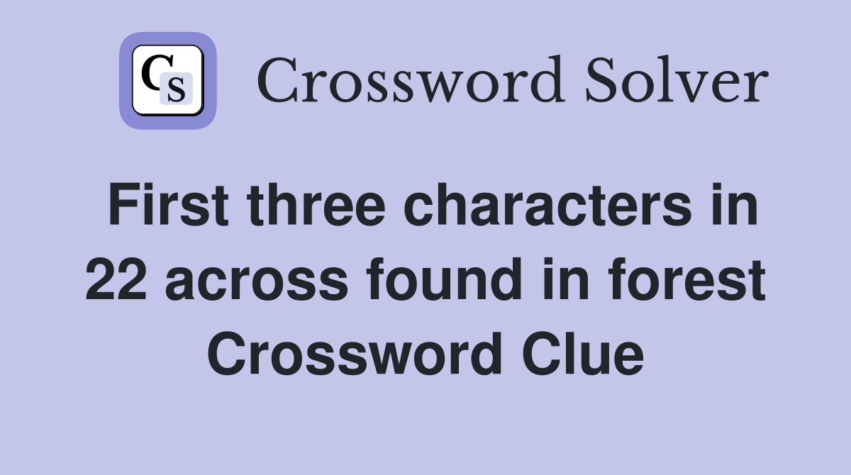 First three characters in 22 across found in forest Crossword Clue