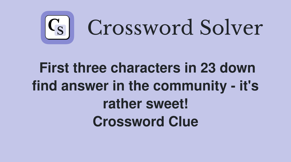 First three characters in 23 down find answer in the community - it's rather sweet! Crossword Clue
