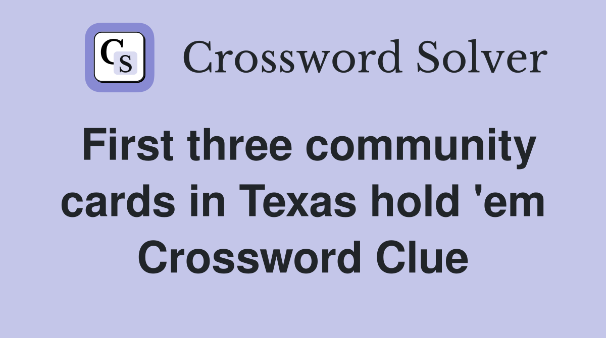 First three community cards in Texas hold 'em Crossword Clue