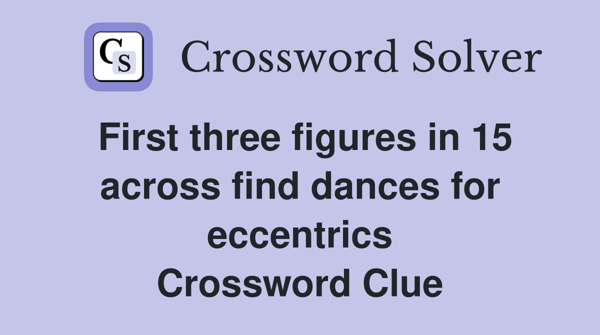 First three figures in 15 across find dances for eccentrics Crossword Clue