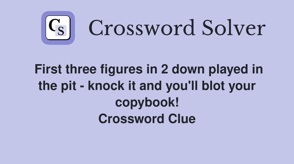 First three figures in 2 down played in the pit - knock it and you'll blot your copybook! Crossword Clue
