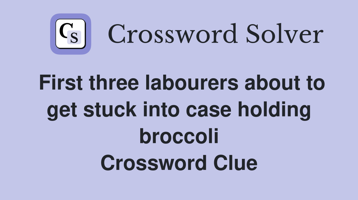 First three labourers about to get stuck into case holding broccoli Crossword Clue