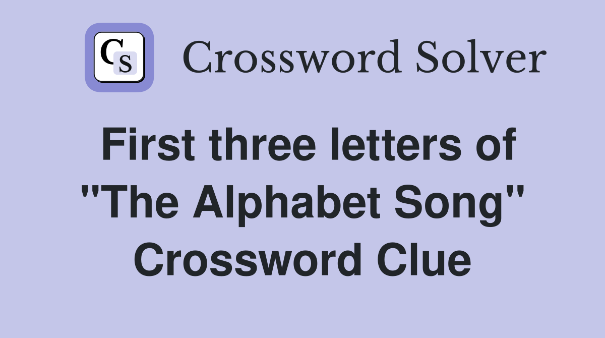First three letters of "The Alphabet Song" Crossword Clue