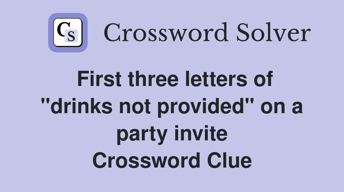First three letters of "drinks not provided" on a party invite Crossword Clue