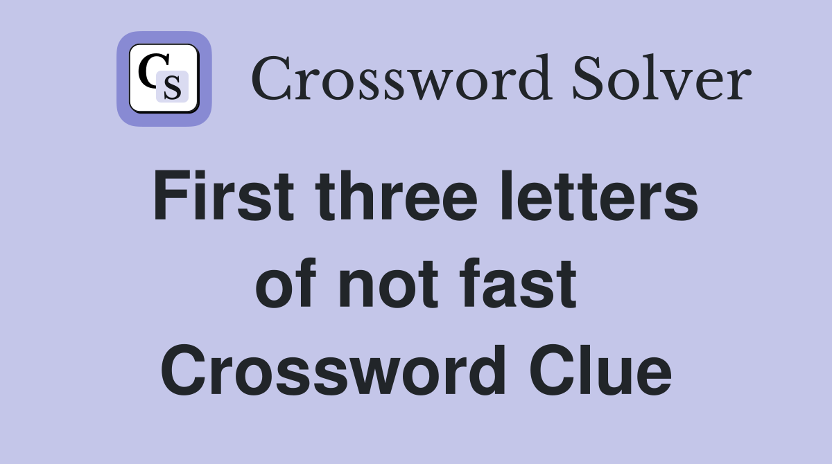 First three letters of not fast Crossword Clue