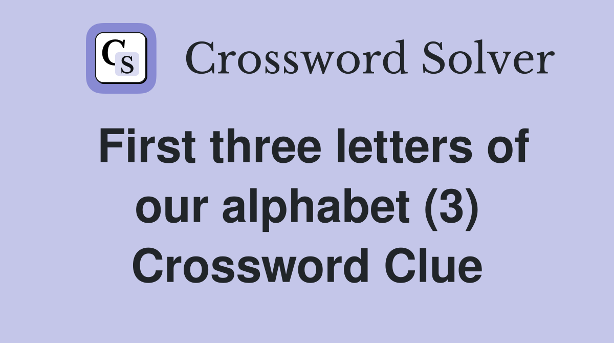 First three letters of our alphabet (3) Crossword Clue