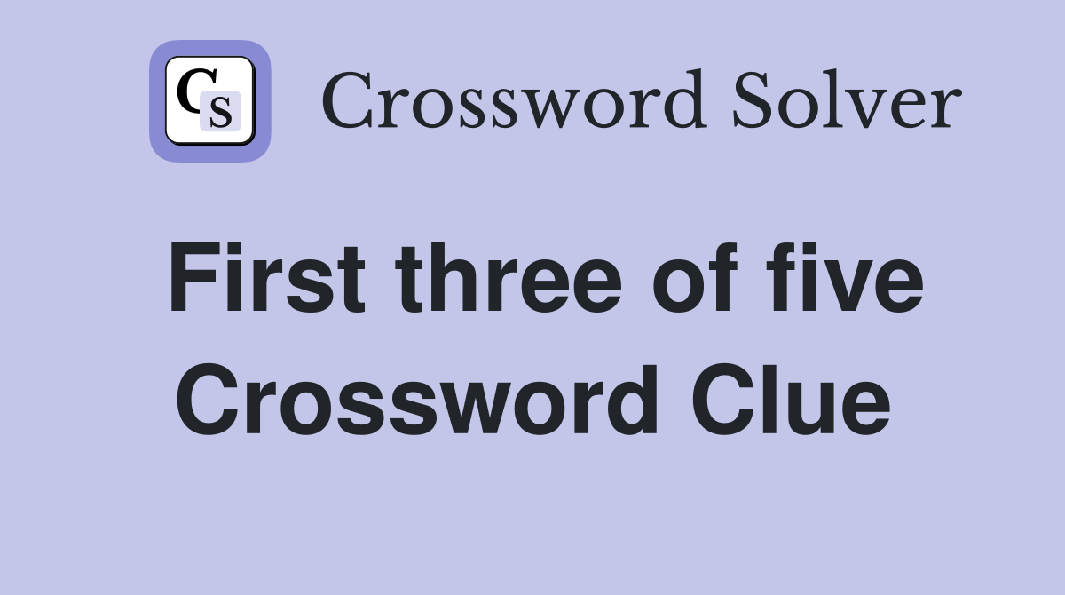 First three of five Crossword Clue