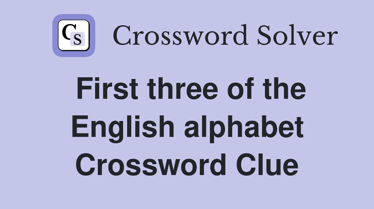 First three of the English alphabet Crossword Clue