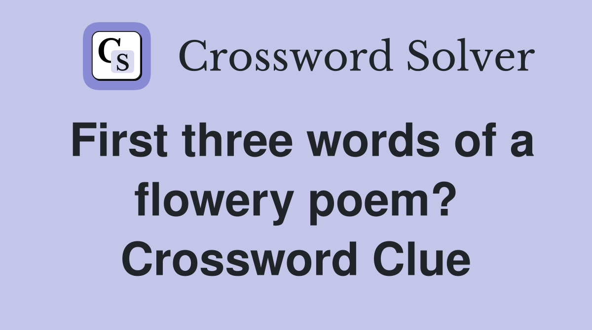 First three words of a flowery poem? Crossword Clue