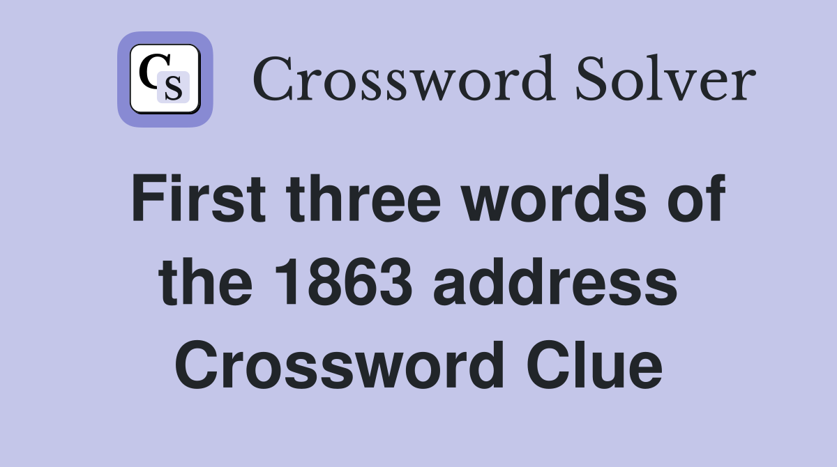 First three words of the 1863 address Crossword Clue