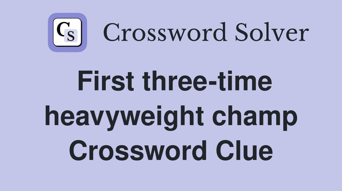 First three-time heavyweight champ Crossword Clue