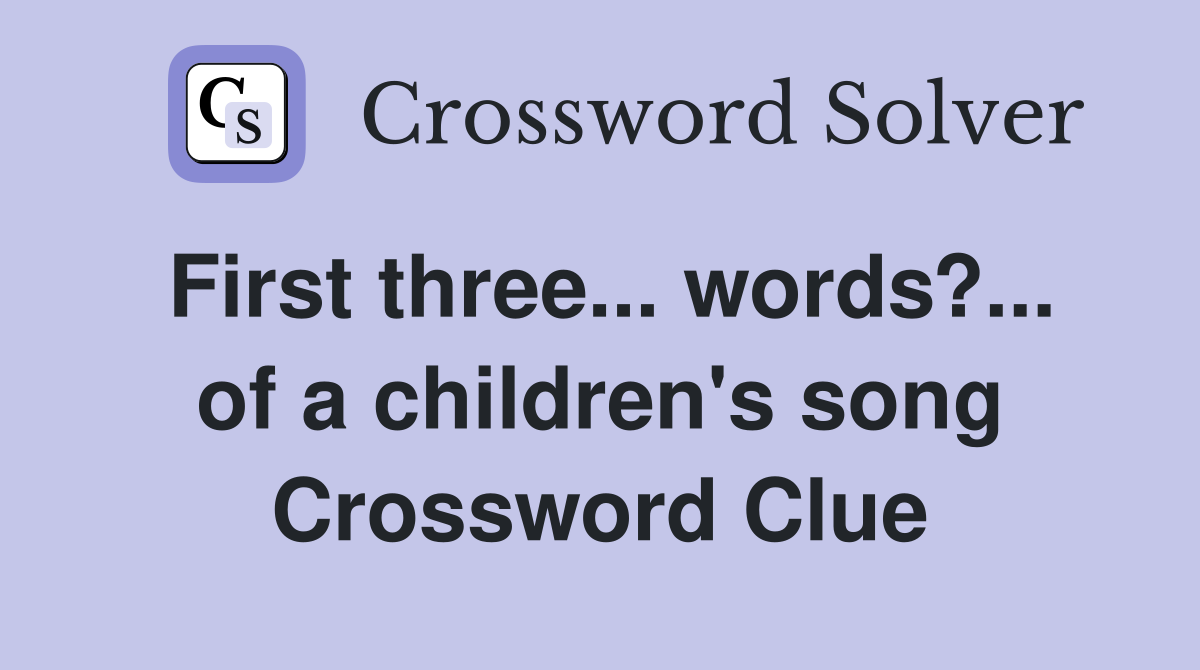First three... words?... of a children's song Crossword Clue