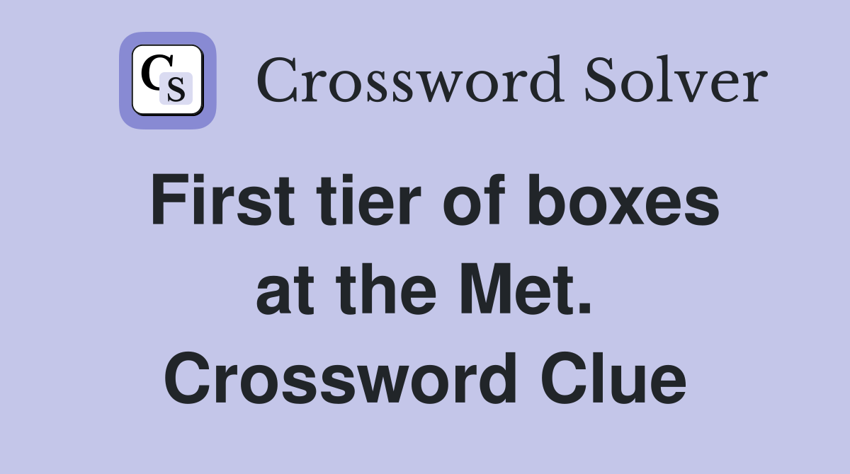 First tier of boxes at the Met. Crossword Clue