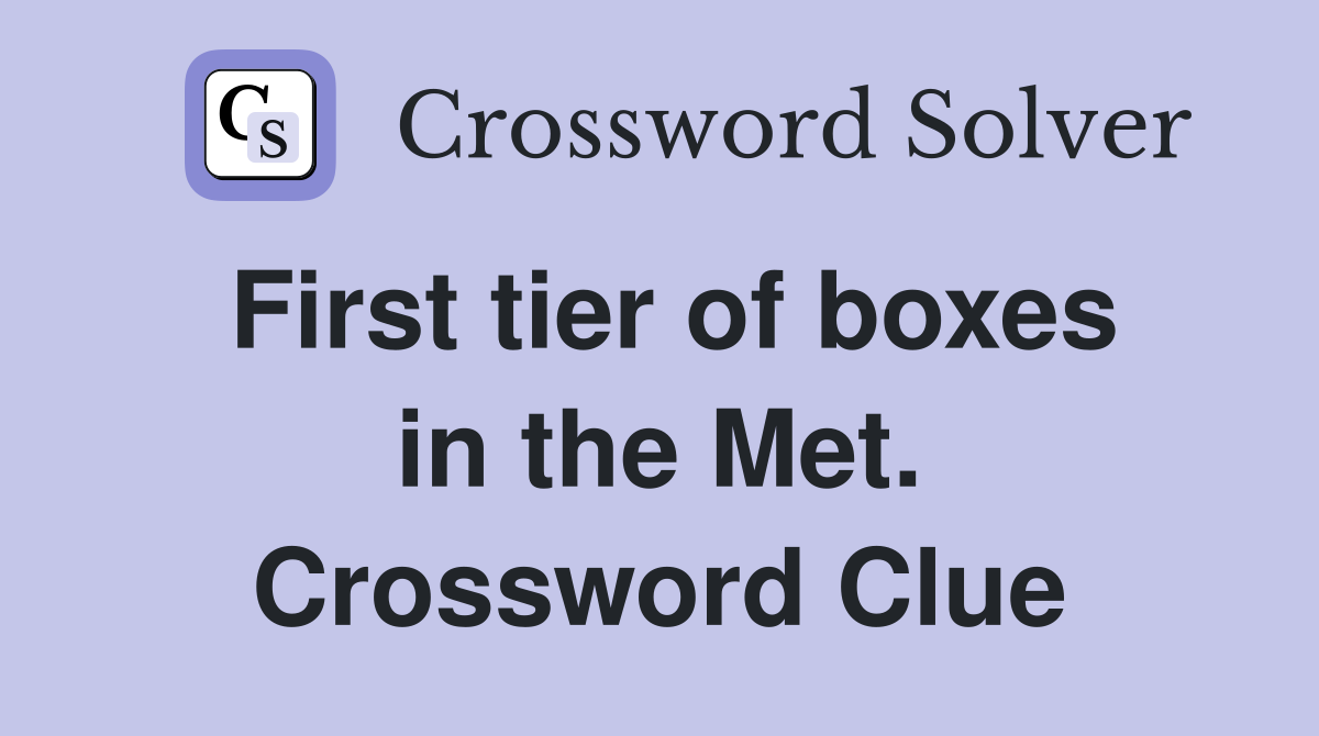 First tier of boxes in the Met. Crossword Clue