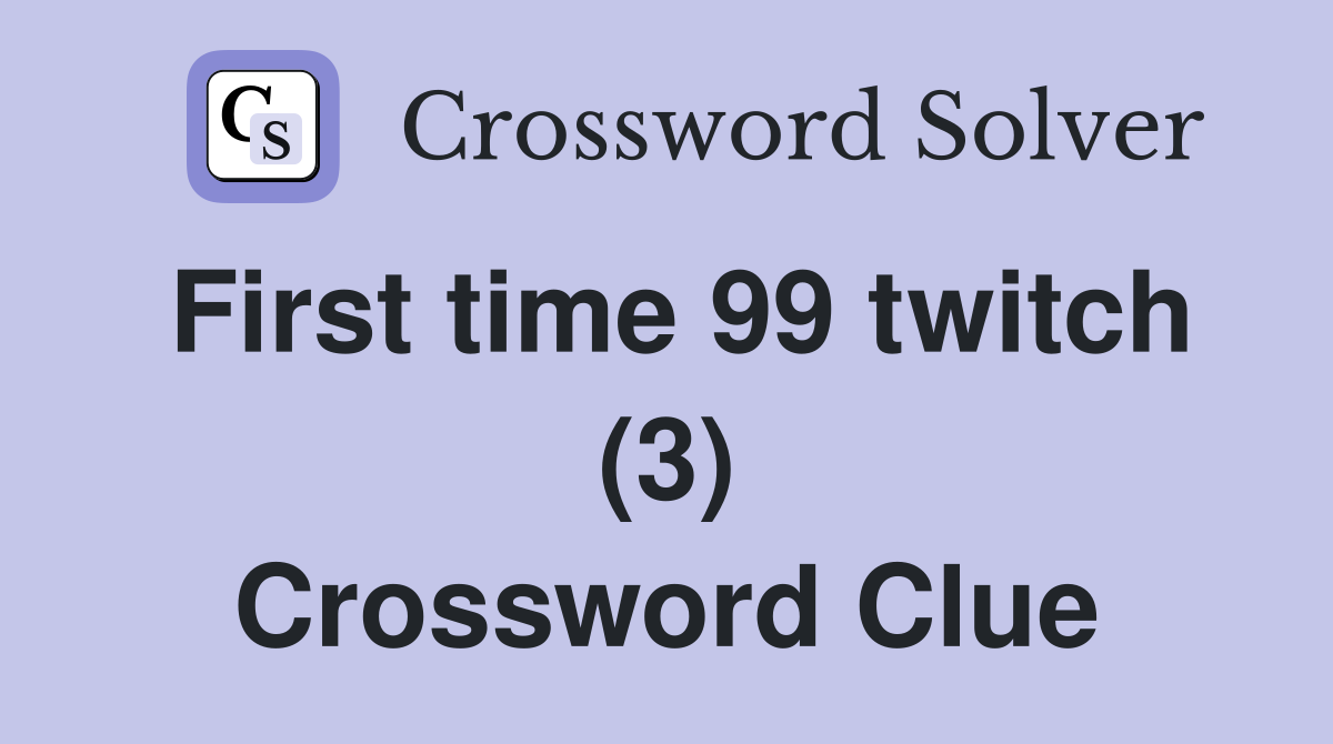 First time 99 twitch (3) Crossword Clue