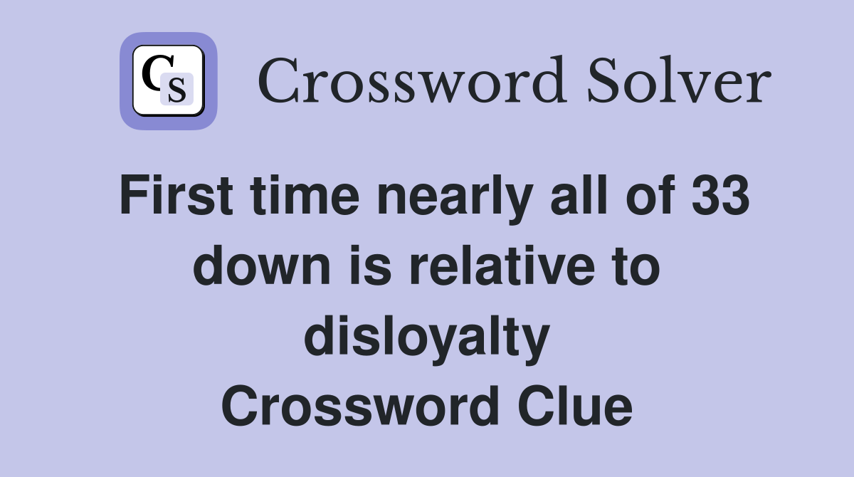 First time nearly all of 33 down is relative to disloyalty Crossword Clue