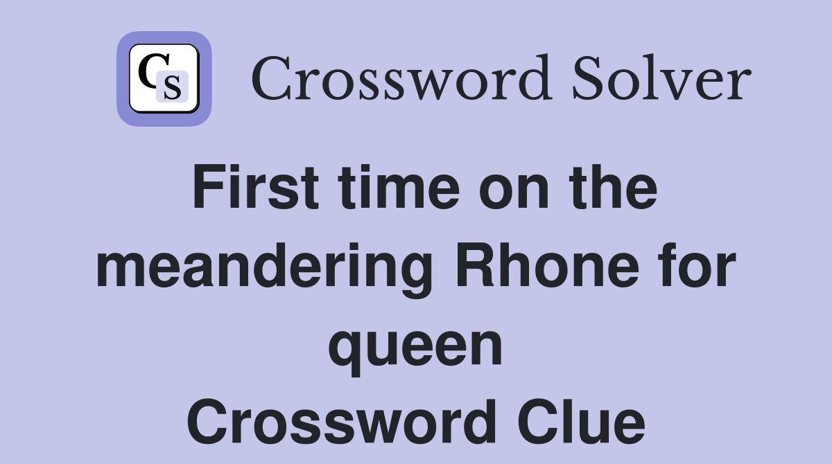 First time on the meandering Rhone for queen Crossword Clue