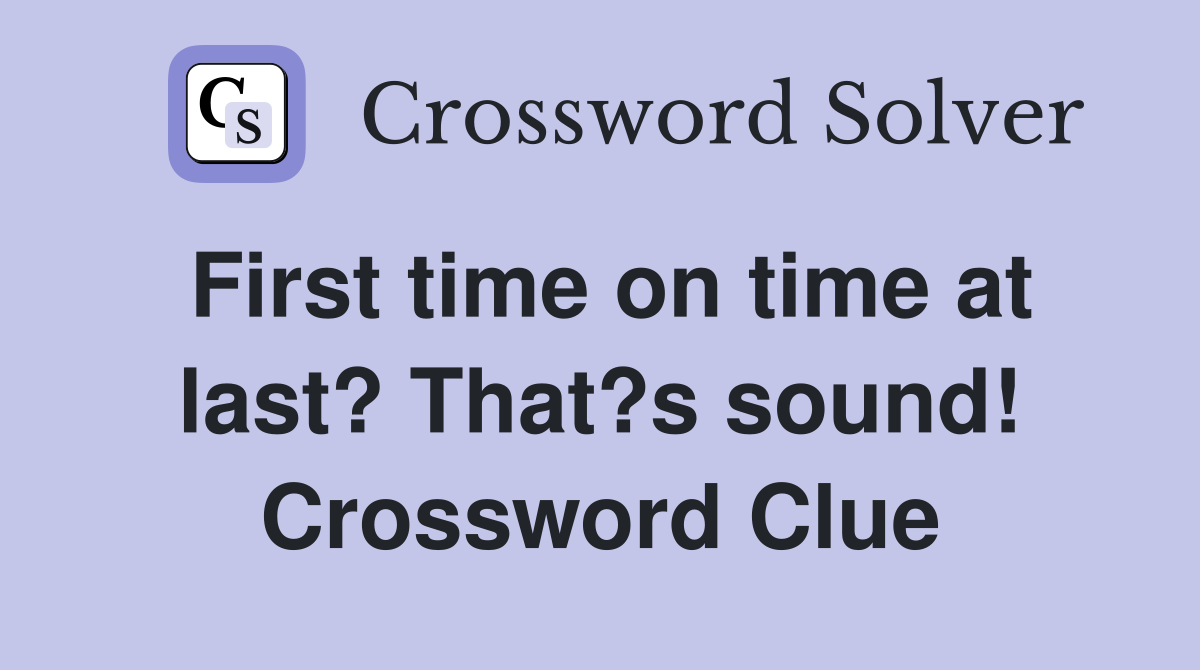 First time on time at last? That?s sound! Crossword Clue