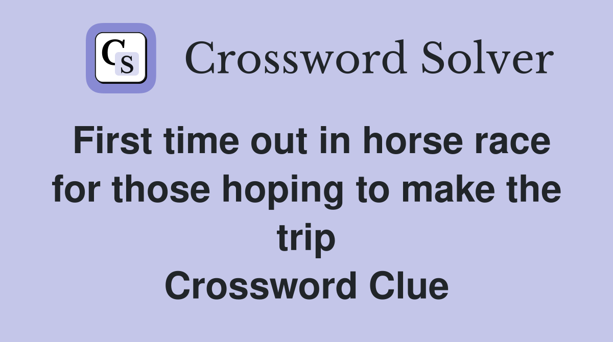 First time out in horse race for those hoping to make the trip Crossword Clue