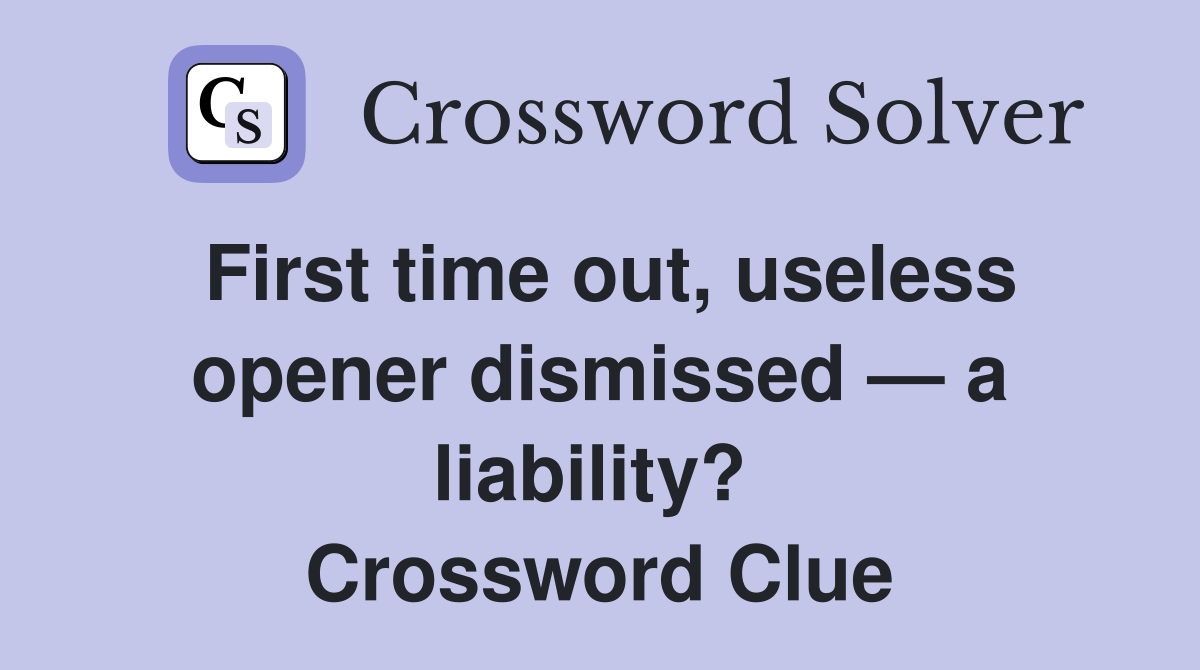 First time out, useless opener dismissed — a liability?  Crossword Clue