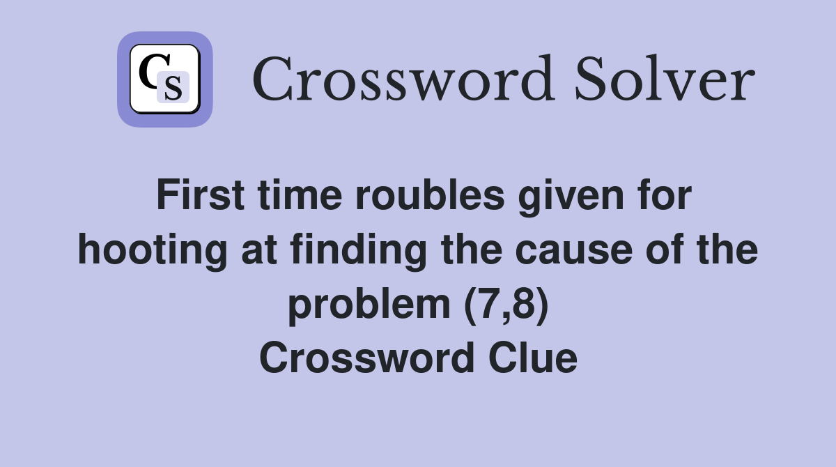 First time roubles given for hooting at finding the cause of the problem (7,8) Crossword Clue