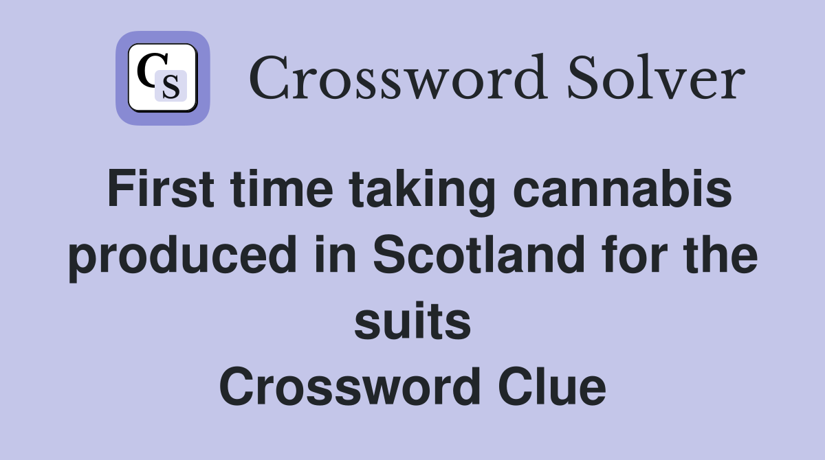 First time taking cannabis produced in Scotland for the suits Crossword Clue
