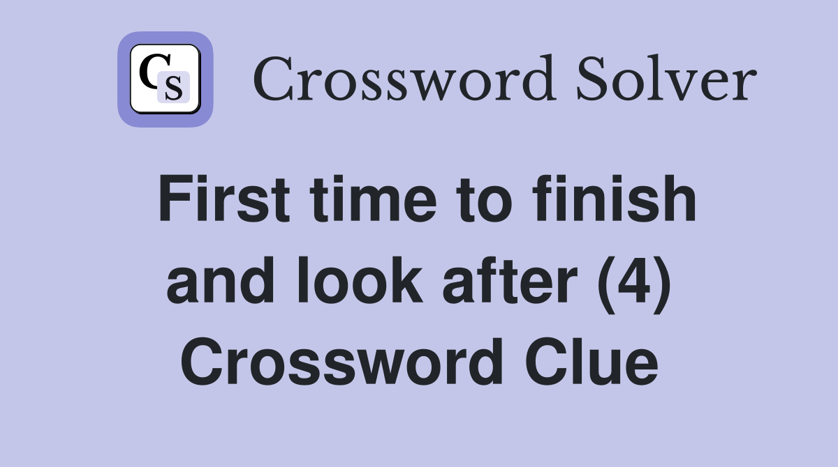 First time to finish and look after (4) Crossword Clue