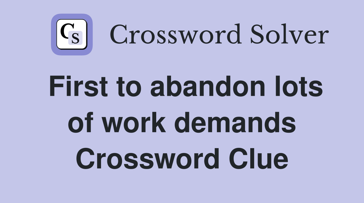 First to abandon lots of work demands Crossword Clue