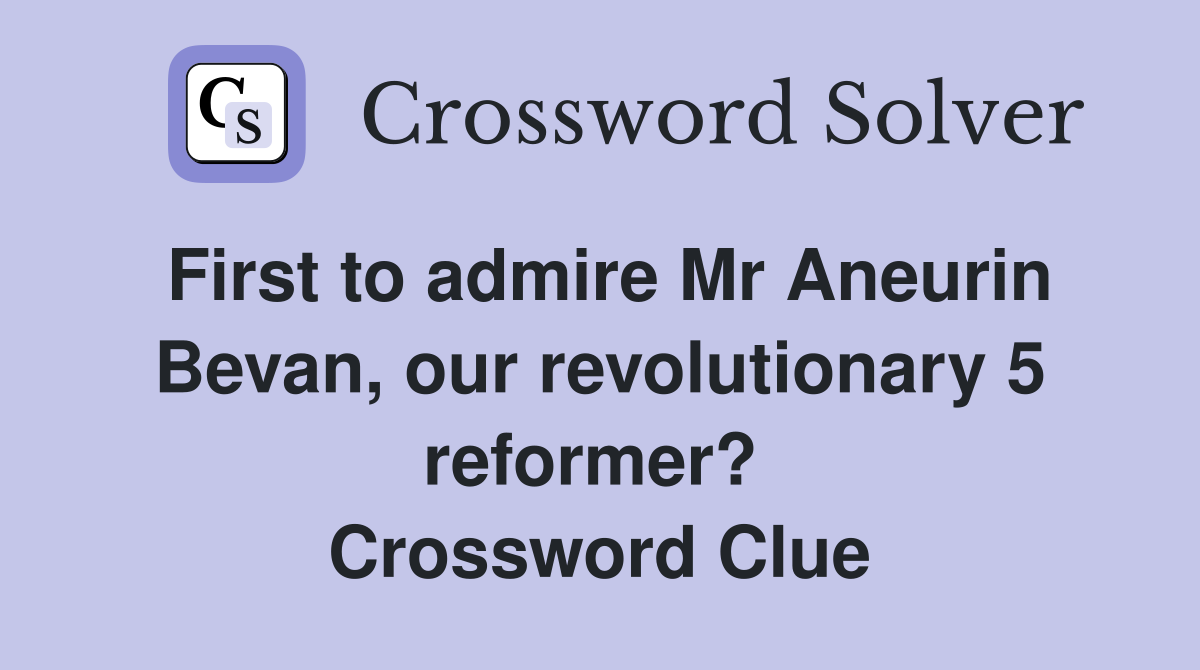 First to admire Mr Aneurin Bevan, our revolutionary 5 reformer?  Crossword Clue