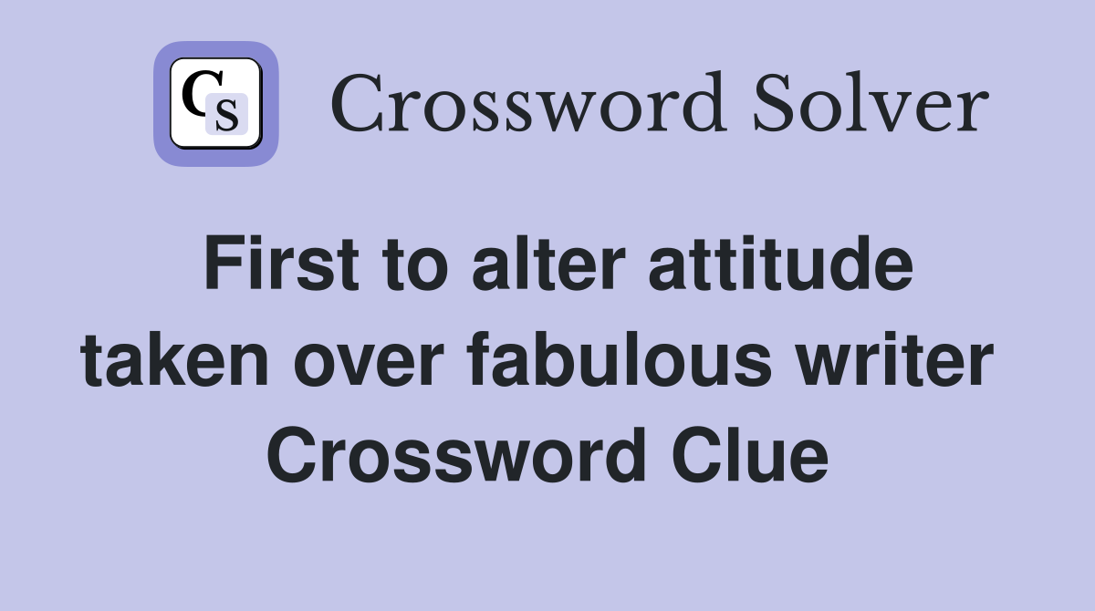 First to alter attitude taken over fabulous writer  Crossword Clue
