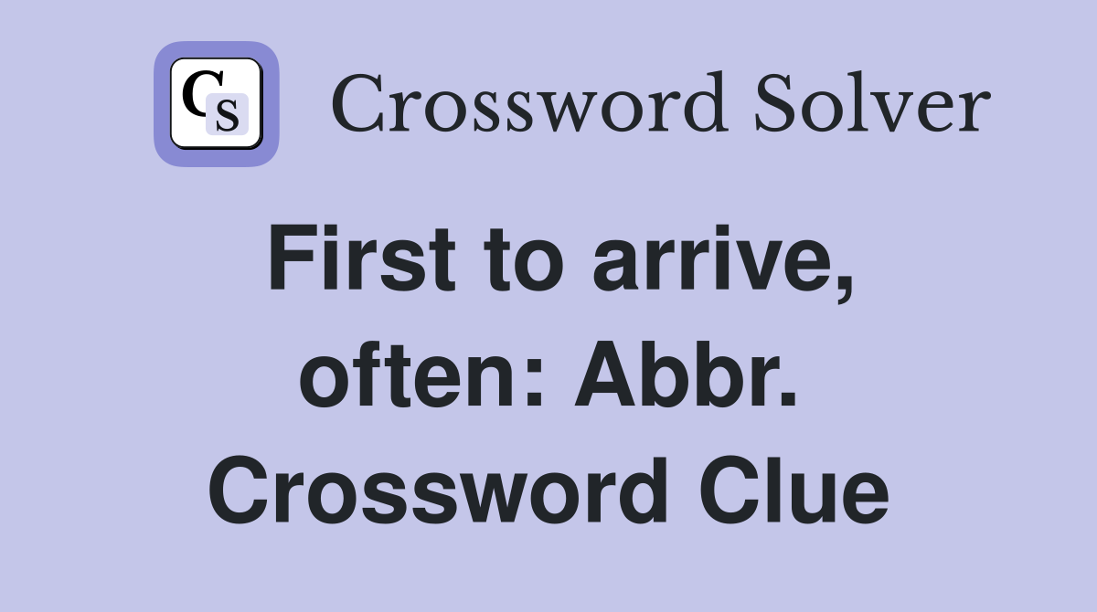 First to arrive, often: Abbr. Crossword Clue