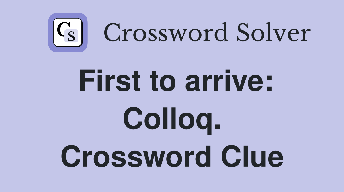 First to arrive: Colloq. Crossword Clue