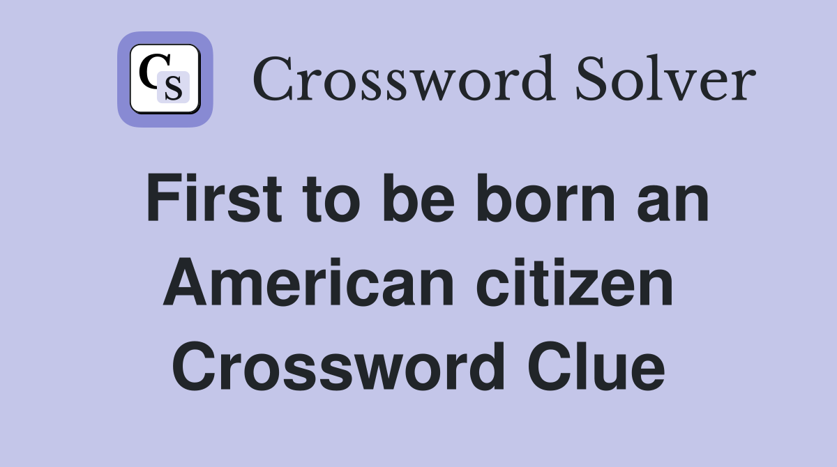 First to be born an American citizen Crossword Clue
