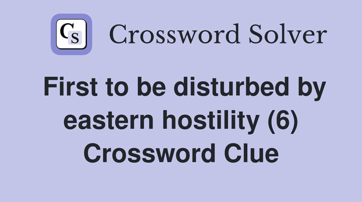 First to be disturbed by eastern hostility (6) Crossword Clue