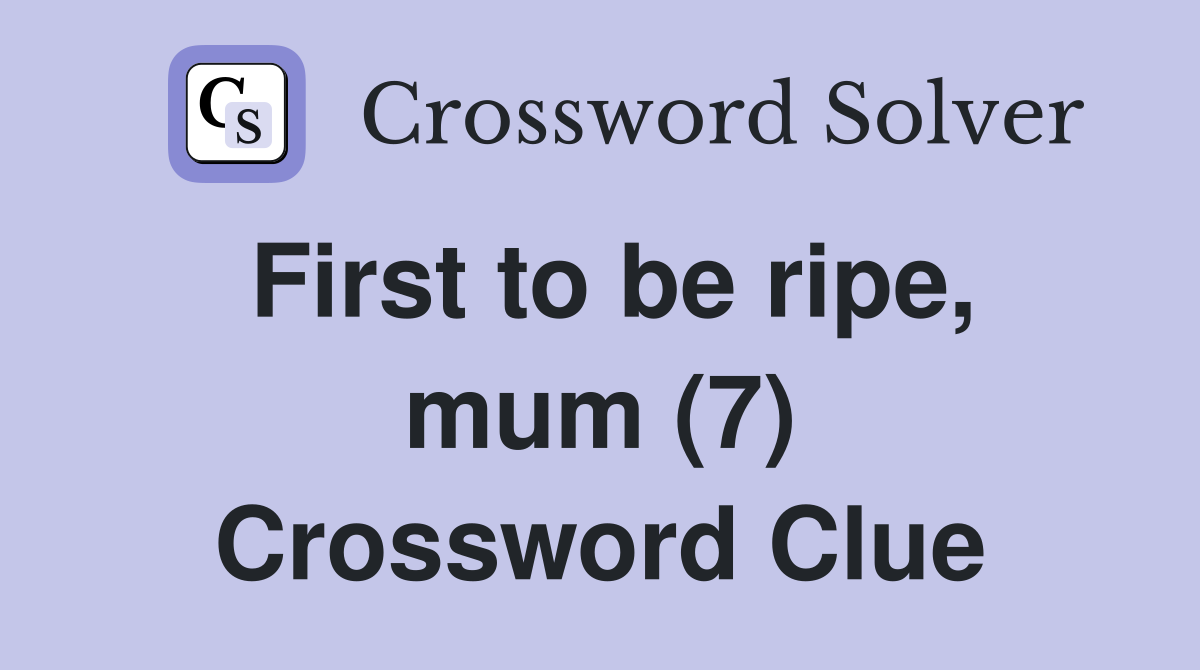 First to be ripe, mum (7) Crossword Clue