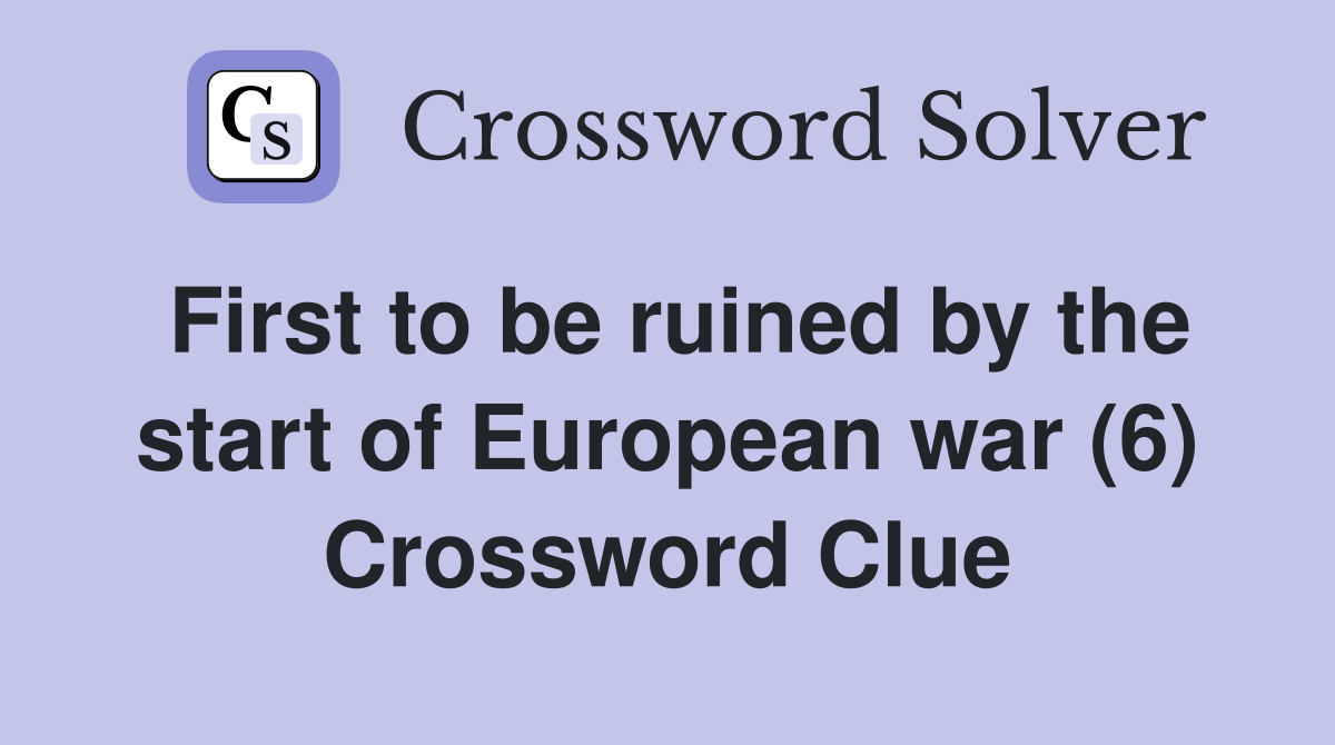 First to be ruined by the start of European war (6) Crossword Clue