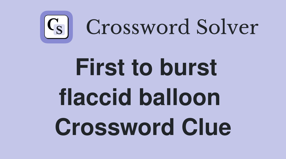 First to burst flaccid balloon  Crossword Clue