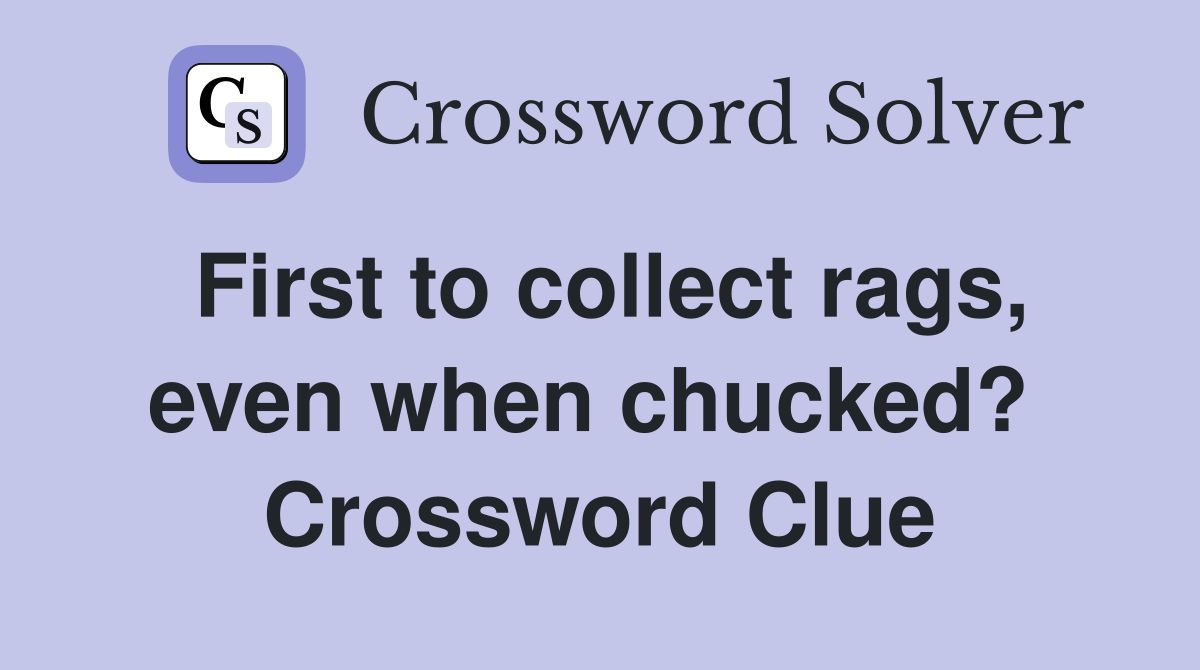 First to collect rags, even when chucked?  Crossword Clue