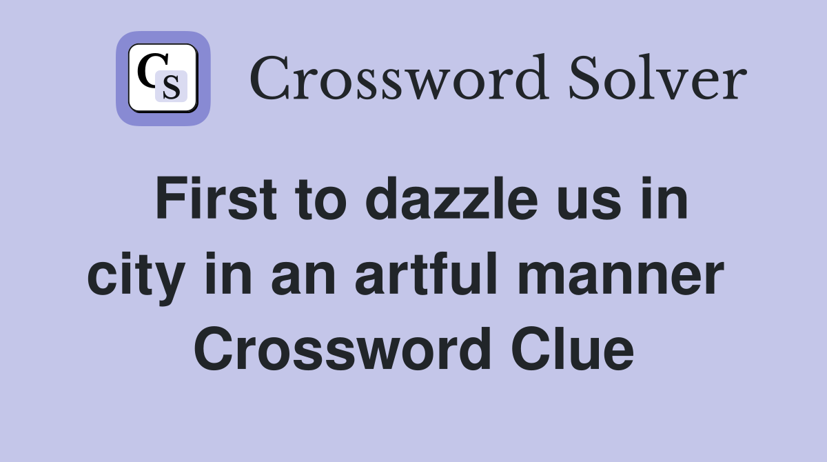 First to dazzle us in city in an artful manner  Crossword Clue