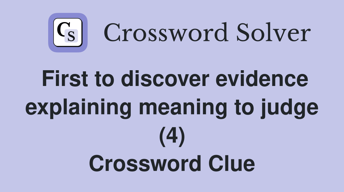 First to discover evidence explaining meaning to judge (4) Crossword Clue