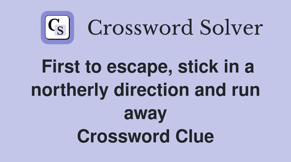 First to escape, stick in a northerly direction and run away Crossword Clue
