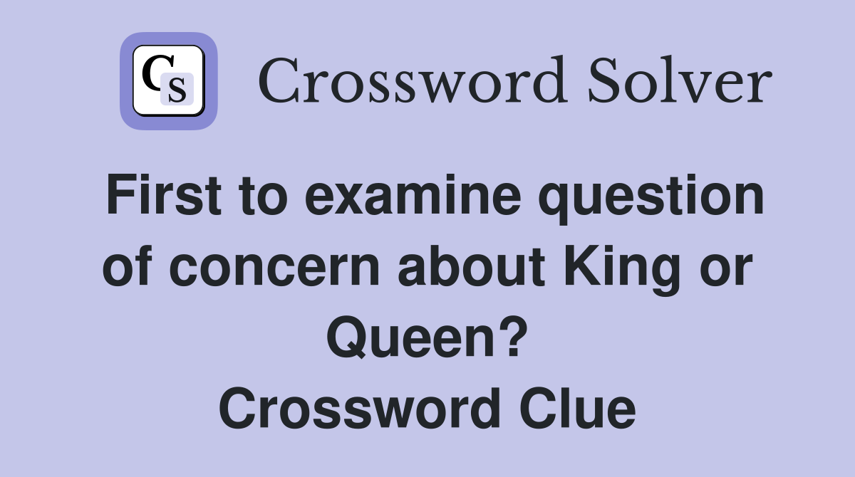 First to examine question of concern about King or Queen? Crossword Clue