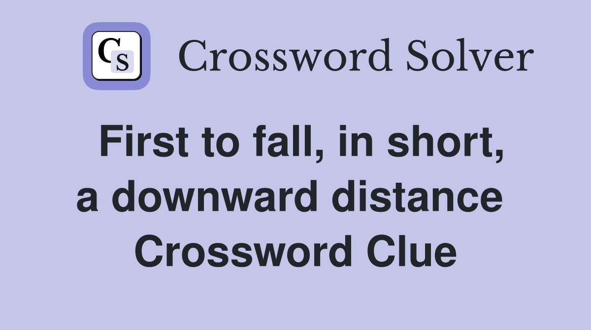 First to fall, in short, a downward distance  Crossword Clue