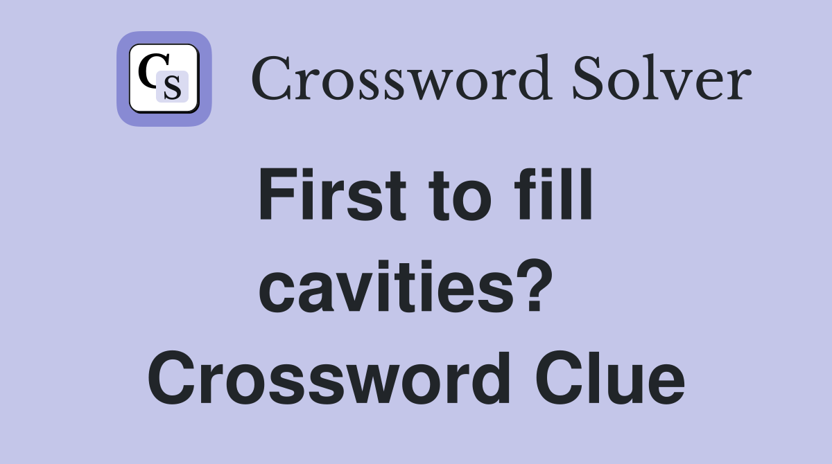 First to fill cavities?  Crossword Clue