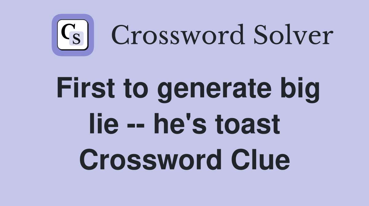 First to generate big lie -- he's toast Crossword Clue