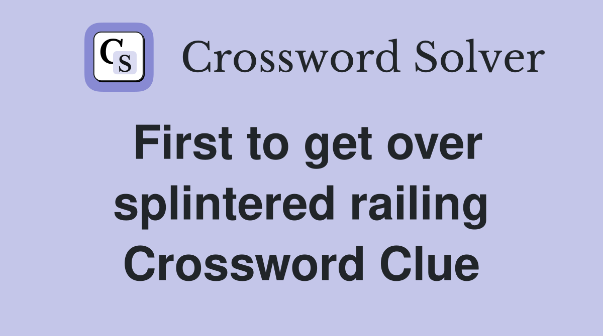 First to get over splintered railing Crossword Clue