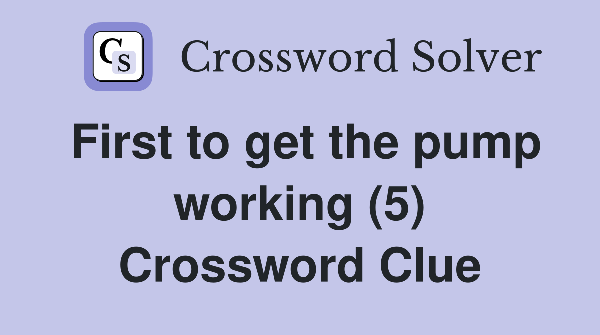 First to get the pump working (5) Crossword Clue