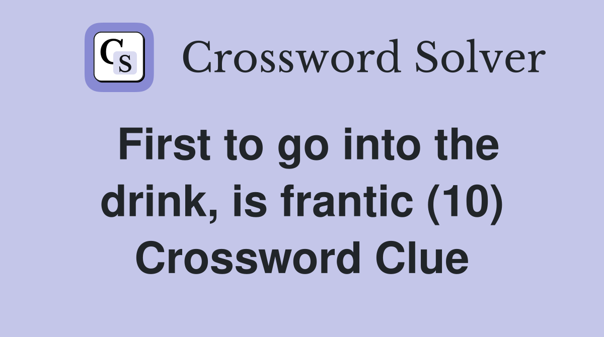 First to go into the drink, is frantic (10) Crossword Clue