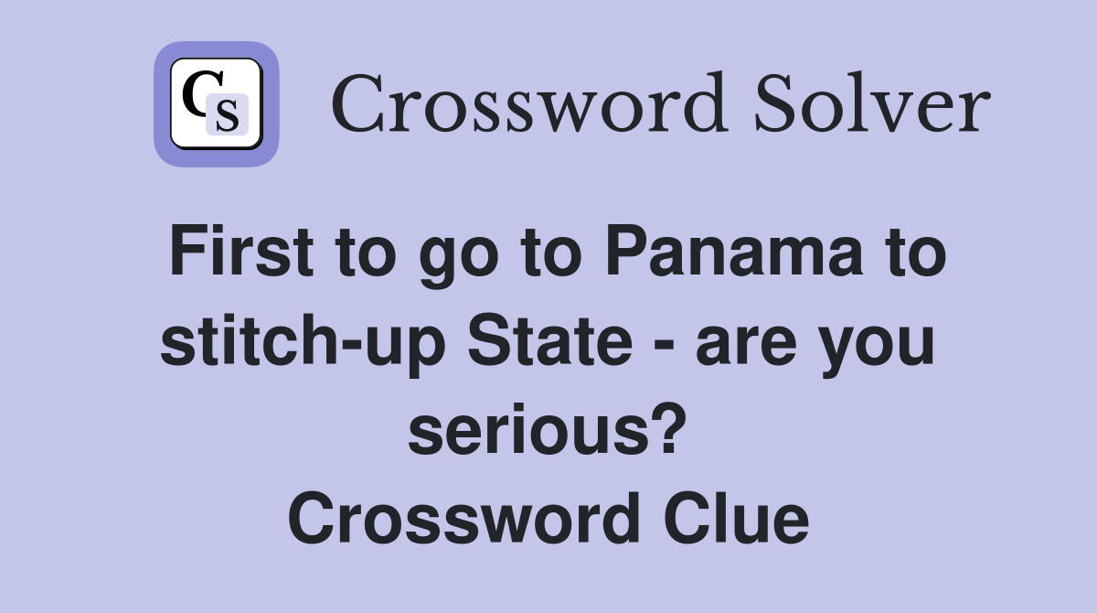 First to go to Panama to stitch-up State - are you serious? Crossword Clue
